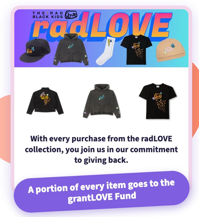 radLOVE collection by The Rad Black Kids and grantLOVE, showing a jacket, hoodie and t-shirt. Text reads: With every purchase from the radLOVE collection, you join us in our commitment to giving back. A portion of every item goes to the grantLOVE Fund.